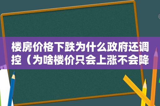 楼房价格下跌为什么 *** 还调控（为啥楼价只会上涨不会降）