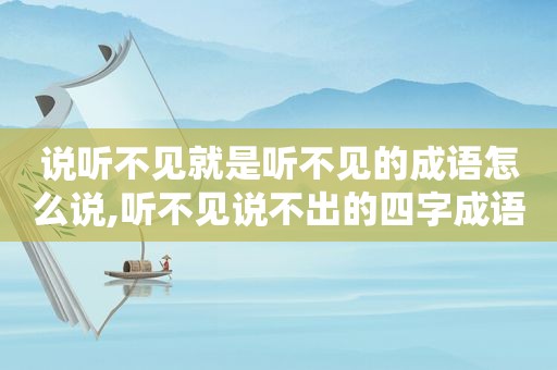 说听不见就是听不见的成语怎么说,听不见说不出的四字成语