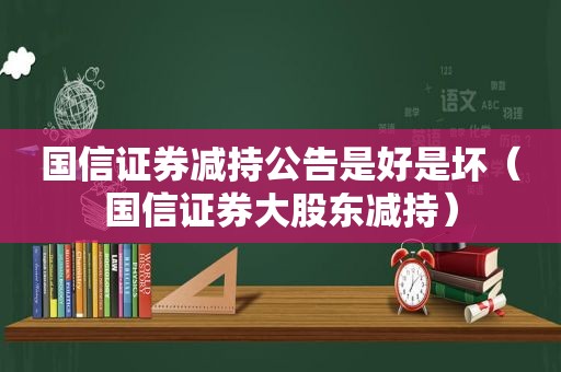 国信证券减持公告是好是坏（国信证券大股东减持）