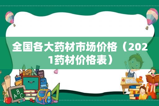 全国各大药材市场价格（2021药材价格表）