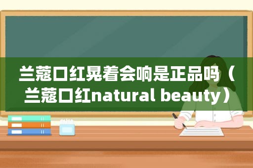 兰蔻口红晃着会响是正品吗（兰蔻口红natural beauty）