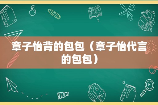 章子怡背的包包（章子怡代言的包包）