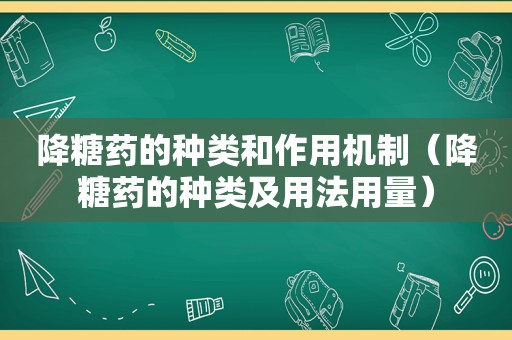 降糖药的种类和作用机制（降糖药的种类及用法用量）