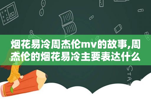 烟花易冷周杰伦mv的故事,周杰伦的烟花易冷主要表达什么