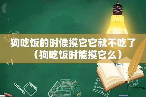 狗吃饭的时候摸它它就不吃了（狗吃饭时能摸它么）