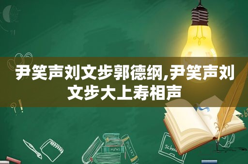 尹笑声刘文步郭德纲,尹笑声刘文步大上寿相声