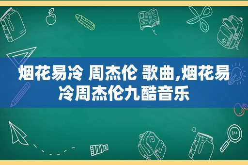 烟花易冷 周杰伦 歌曲,烟花易冷周杰伦九酷音乐