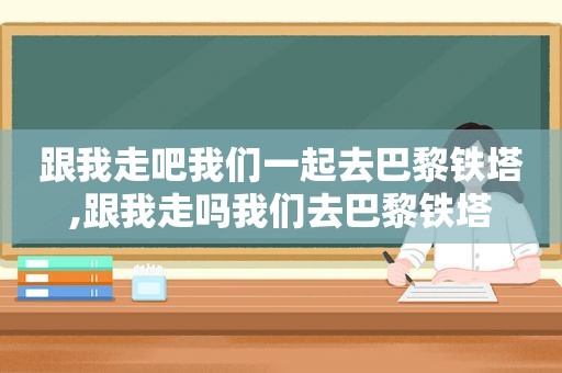 跟我走吧我们一起去巴黎铁塔,跟我走吗我们去巴黎铁塔