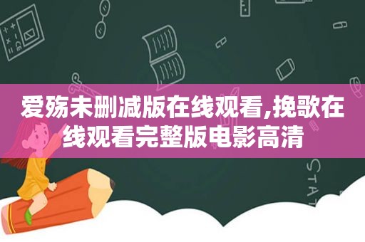 爱殇未删减版在线观看,挽歌在线观看完整版电影高清