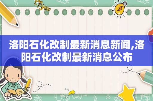 洛阳石化改制最新消息新闻,洛阳石化改制最新消息公布