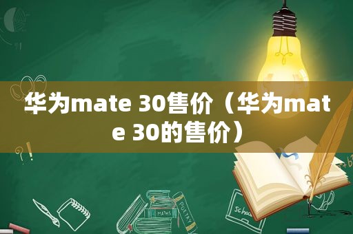 华为mate 30售价（华为mate 30的售价）