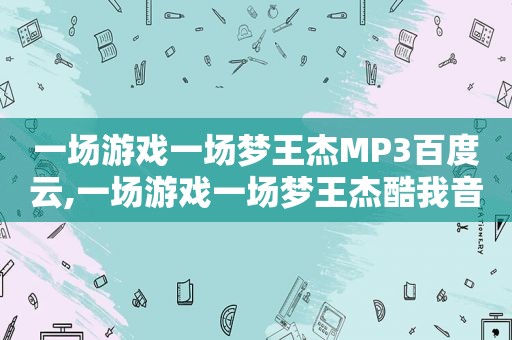 一场游戏一场梦王杰MP3百度云,一场游戏一场梦王杰酷我音乐LieV