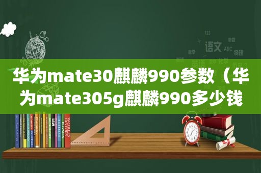 华为mate30麒麟990参数（华为mate305g麒麟990多少钱）