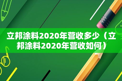 立邦涂料2020年营收多少（立邦涂料2020年营收如何）