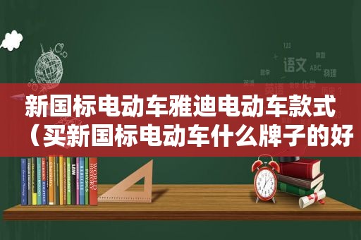 新国标电动车雅迪电动车款式（买新国标电动车什么牌子的好）