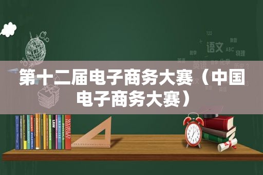 第十二届电子商务大赛（中国电子商务大赛）