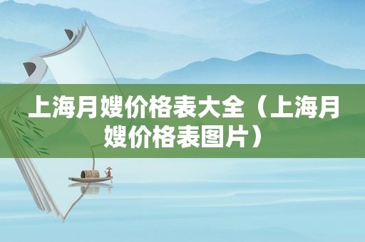 上海月嫂价格表大全（上海月嫂价格表图片）