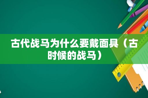 古代战马为什么要戴面具（古时候的战马）