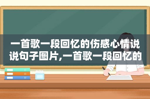 一首歌一段回忆的伤感心情说说句子图片,一首歌一段回忆的伤感心情说说句子简短