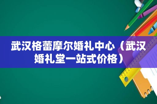 武汉格蕾摩尔婚礼中心（武汉婚礼堂一站式价格）