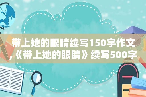 带上她的眼睛续写150字作文,《带上她的眼睛》续写500字