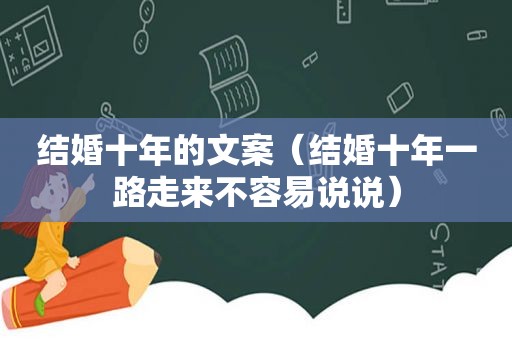 结婚十年的文案（结婚十年一路走来不容易说说）