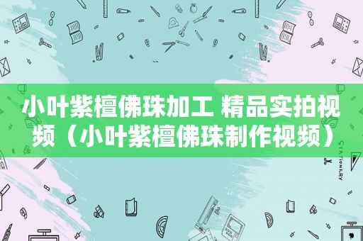 小叶紫檀佛珠加工 精品实拍视频（小叶紫檀佛珠制作视频）