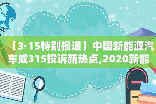 【3·15特别报道】中国新能源汽车成315投诉新热点,2020新能源汽车质量投诉榜