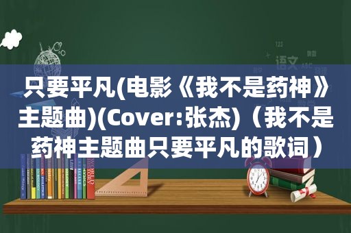 只要平凡(电影《我不是药神》主题曲)(Cover:张杰)（我不是药神主题曲只要平凡的歌词）