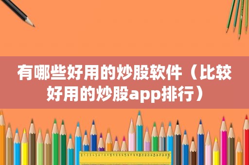 有哪些好用的炒股软件（比较好用的炒股app排行）