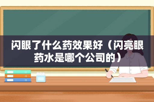 闪眼了什么药效果好（闪亮眼药水是哪个公司的）