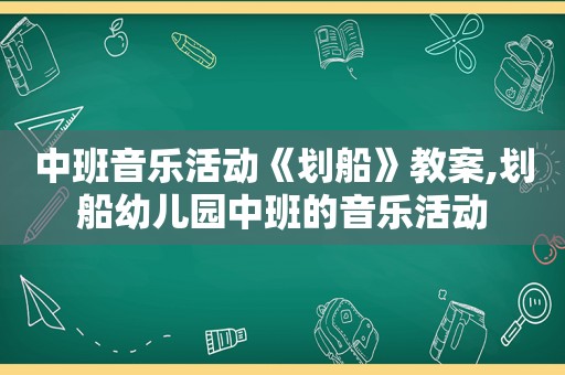 中班音乐活动《划船》教案,划船幼儿园中班的音乐活动