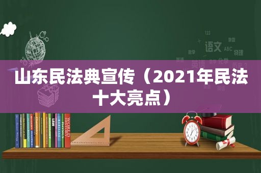 山东民法典宣传（2021年民法十大亮点）