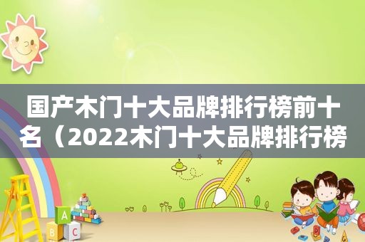 国产木门十大品牌排行榜前十名（2022木门十大品牌排行榜前十名）