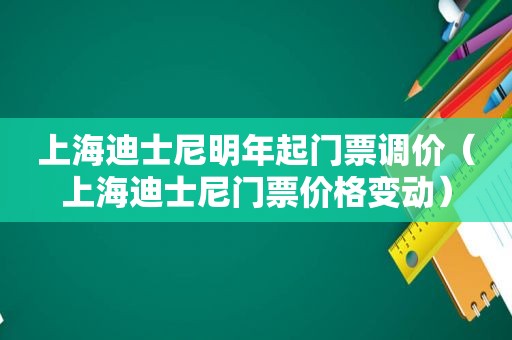 上海迪士尼明年起门票调价（上海迪士尼门票价格变动）