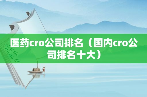 医药cro公司排名（国内cro公司排名十大）