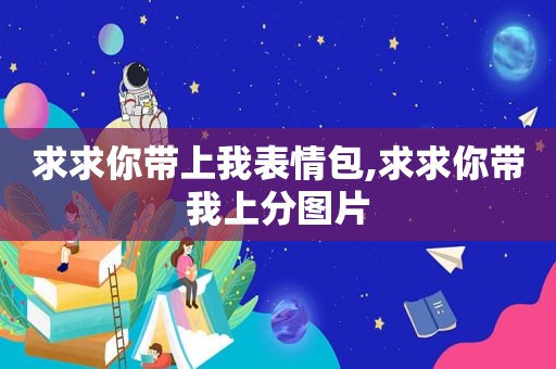 求求你带上我表情包,求求你带我上分图片