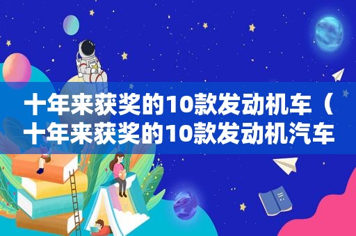 十年来获奖的10款发动机车（十年来获奖的10款发动机汽车）