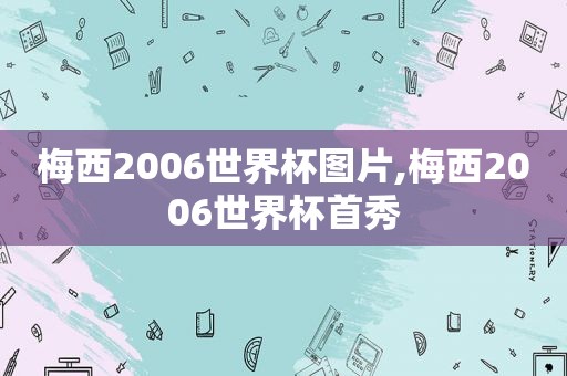 梅西2006世界杯图片,梅西2006世界杯首秀