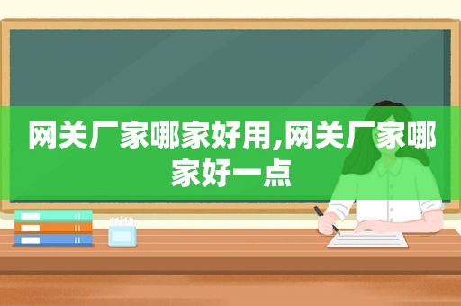 网关厂家哪家好用,网关厂家哪家好一点