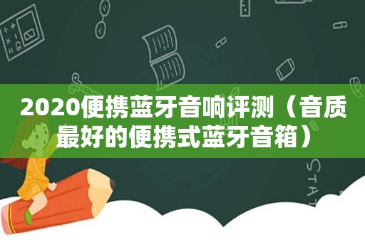 2020便携蓝牙音响评测（音质最好的便携式蓝牙音箱）