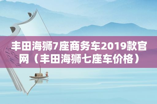 丰田海狮7座商务车2019款官网（丰田海狮七座车价格）