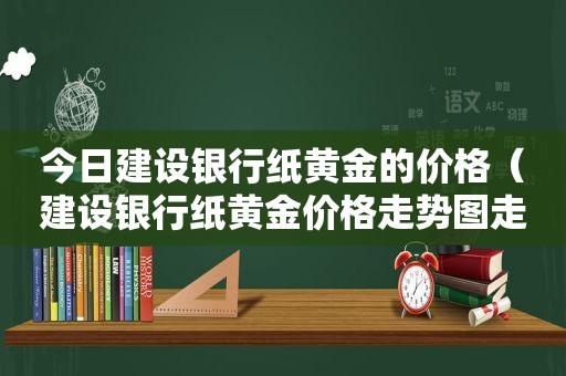 今日建设银行纸黄金的价格（建设银行纸黄金价格走势图走势图）