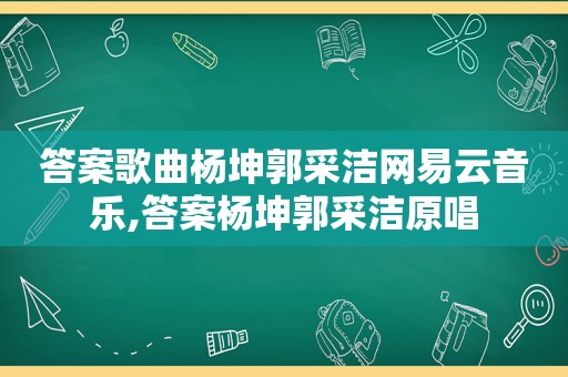 答案歌曲杨坤郭采洁网易云音乐,答案杨坤郭采洁原唱