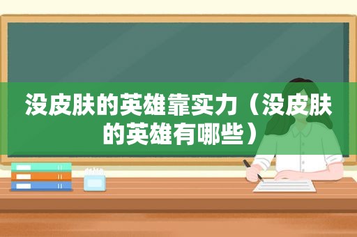 没皮肤的英雄靠实力（没皮肤的英雄有哪些）