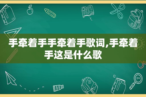 手牵着手手牵着手歌词,手牵着手这是什么歌