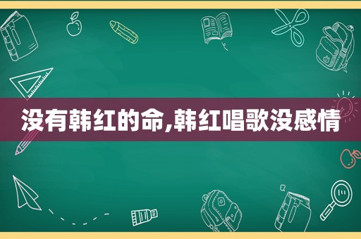 没有韩红的命,韩红唱歌没感情