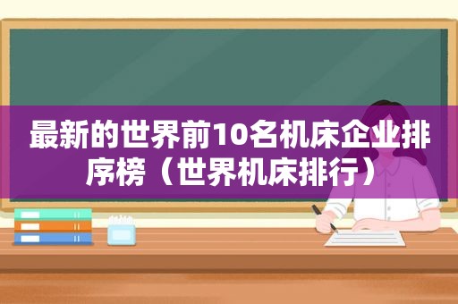 最新的世界前10名机床企业排序榜（世界机床排行）