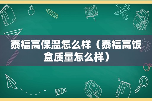 泰福高保温怎么样（泰福高饭盒质量怎么样）