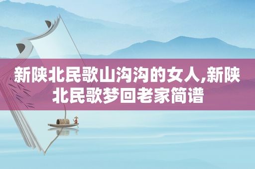 新陕北民歌山沟沟的女人,新陕北民歌梦回老家简谱